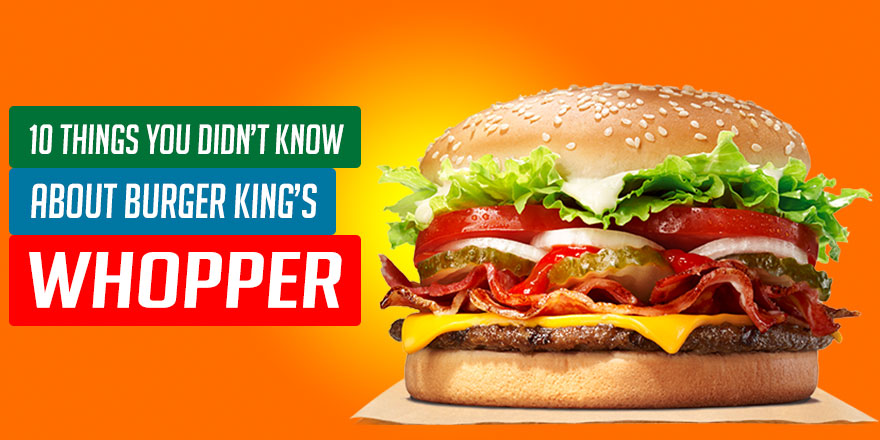 10 Things You Didn’t Know About Burger King’s Whopper – Curious Mob